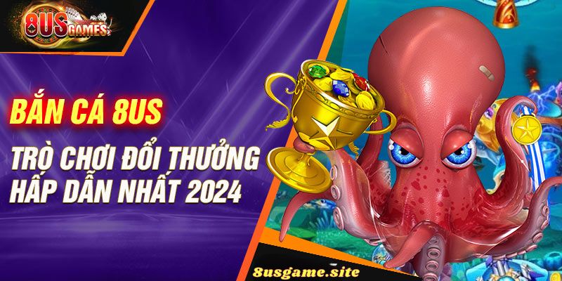 Bắn Cá 8US Game: Trải Nghiệm Thú Vị và Cách Chơi Hiệu Quả