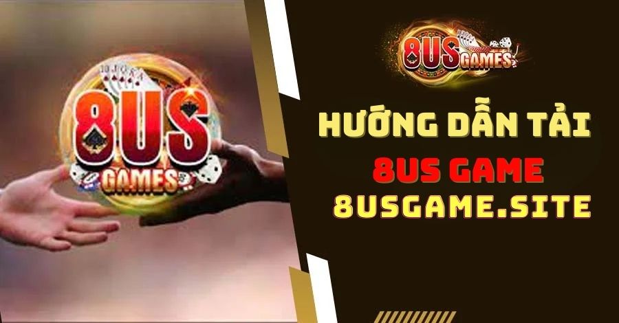 Hướng Dẫn Tải 8US Game Đơn Giản Và Nhanh Chóng